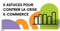 5 Astuces pour Contrer la Crise e-Commerce